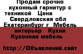 Продам срочно кухонный гарнитур с техникой › Цена ­ 20 000 - Свердловская обл., Екатеринбург г. Мебель, интерьер » Кухни. Кухонная мебель   